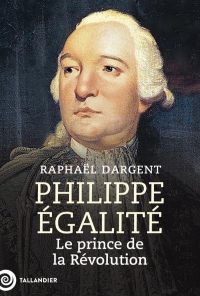 Philippe-Égalité: Le prince de la Révolution
