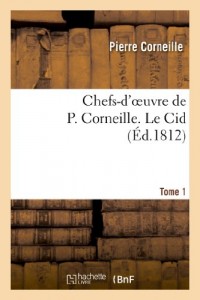 Chefs-d'oeuvre de P. Corneille. Tome 1 Le Cid