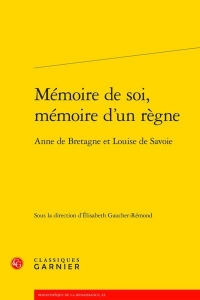 Mémoire de soi, mémoire d'un règne - anne de bretagne et louise de savoie: ANNE DE BRETAGNE ET LOUISE DE SAVOIE