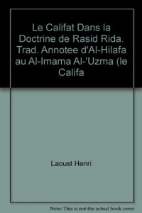 Le Califat dans la doctrine de Rasid Rida: Traduction annotée dal-Hilafa au al-Imama al-°uzma (Le Califat, ou lImama suprême)