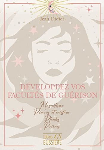 Développez vos facultés de guérison - Magnétisme - Pierres et cristaux - Plantes - Prières