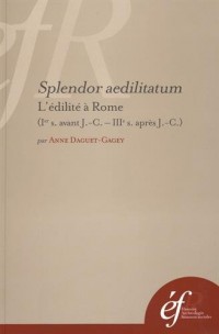 Splendor aedilitatum : L'édilité à Rome (Ier siècle avant J-C - IIIe siècle après J-C)