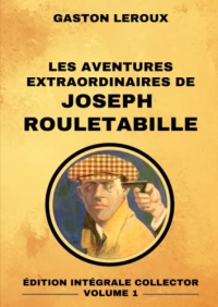 Les Aventures Extraordinaires de Joseph Rouletabille - Édition Intégrale Collector Volume 1: Le Mystère de la Chambre Jaune | Le Parfum de la Dame en Noir | Rouletabille chez le Tsar | Le Château Noir