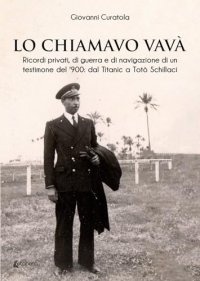 Lo chiamavo Vavà. Ricordi privati, di guerra e di navigazione di un testimone del '900: dal Titanic a Totò Schillaci