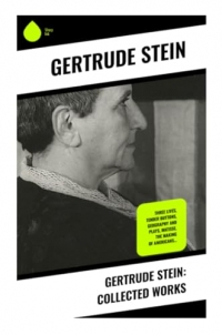Gertrude Stein: Collected Works: Three Lives, Tender Buttons, Geography and Plays, Matisse, The Making of Americans…