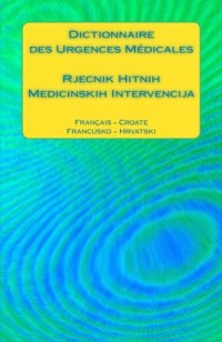 Dictionnaire des Urgences Médicales / Rjecnik Hitnih Medicinskih Intervencija: Français - Croate / Francusko - Hrvatski