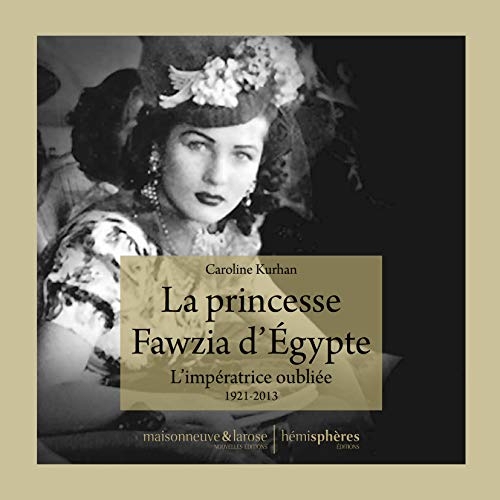 La Princesse Fawzia d'Egypte - l Imperatrice Oubliee. 1921-2013
