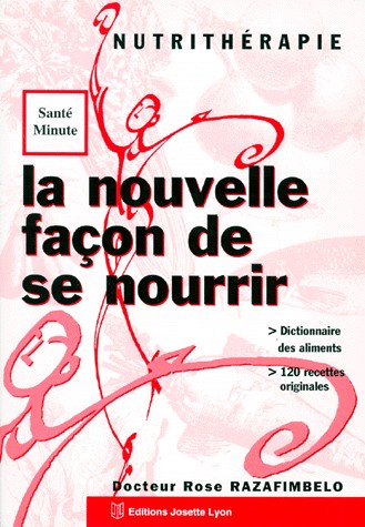 La nouvelle façon de se nourrir : Nutrithérapie, dictionnaire des aliments, 120 recettes originales