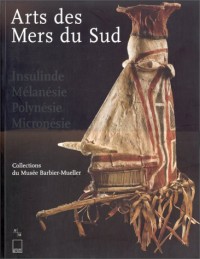 ARTS DES MERS DU SUD. Insulinde, Mélanésie, Polynésie, Micronésie, collections du musée Barbier-Mueller