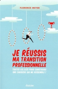 Je réussis ma transition professionnelle: Toutes les clés pour construire une carrière qui me ressemble !