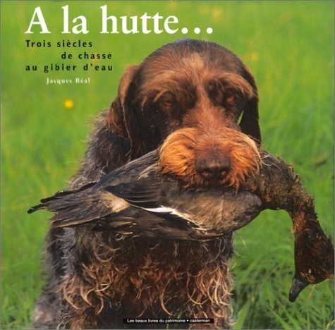A la hutte... : Trois siècles de chasse au gibier d'eau