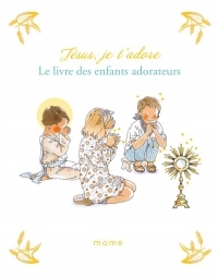 Jésus, je t'adore : Le livre des enfants adorateurs