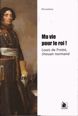 Ma vie pour le roi ! Louis de Frotté, chouan normand