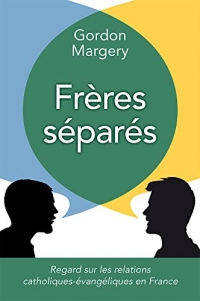 Frères séparés: Regard sur les relations catholiques-évangéliques en France