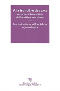 A la frontière des arts : Lectures contemporaines de l'esthétique adornienne