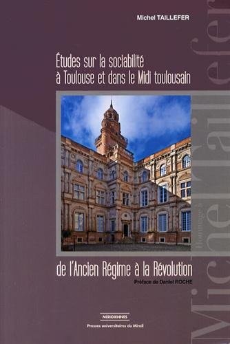 Etudes sur la sociabilité à Toulouse et dans le Midi toulousain de l'Ancien Régime à la Révolution