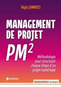 Management de projet PM²: Méthodologie pour structurer chaque étape d'un projet numérique