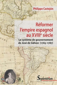 Réformer l'empire espagnol au XVIIIe siècle : Le système de gouvernement de José de Gálvez (1765-1787)
