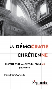 La démocratie chrétienne: Histoire d'un malentendu français (1870 -1970)