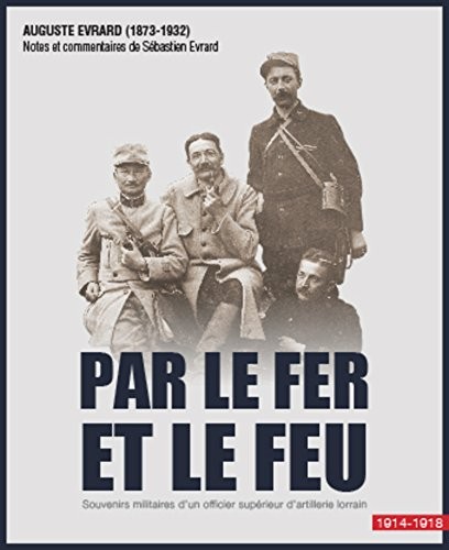 Par le fer et le feu: Souvenirs militaires d'un officier d'artillerie lorrain. 1914-1918.