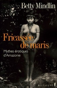 Fricassée de Maris : Mythes érotiques d'Amazonie