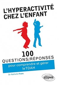 l'Hyperactivité chez l'Enfant 100 Questions/Réponses pour Comprendre et Gérer le TDAH
