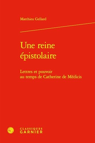 Une reine épistolaire: Lettres et pouvoir au temps de Catherine de Médicis