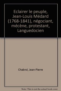 Eclairer le peuple, Jean-Louis Médard (1768-1841), négociant, mécène, protestant, Languedocien