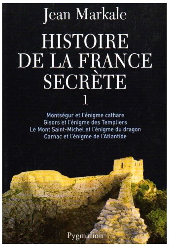 Histoire de la France secrète : Tome 1, Montségur et l'énigme cathare ; Gisors et l'énigme des Templiers ; Le mont Saint-MIchel et l'énigme du dragon ; Carnac et l'énigme de l'Atlantide
