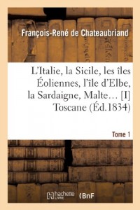 L'Italie, la Sicile, les îles Éoliennes, l'île d Elbe, la Sardaigne, Malte Tome 1 : Toscane: d'après les inspirations, les recherches et les travaux de MM. le vicomte de Chateaubriand...