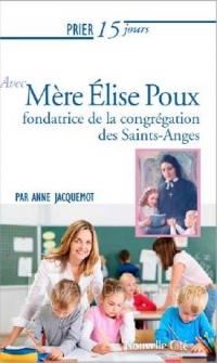 Prier 15 Jours avec Mere Elise Poux - Fondatrice des Soeurs des Saints Anges