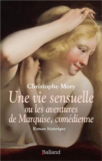 Une vie sensuelle ou les aventures de Marquise, comédienne: Roman historique