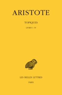 Aristote. Topiques, tome I : Livres I-IV