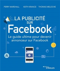 La publicité sur Facebook: Le guide ultime pour devenir annonceur sur Facebook