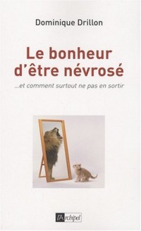 Le bonheur d'être névrosé : ... Et comment, surtout, ne pas en sortir !