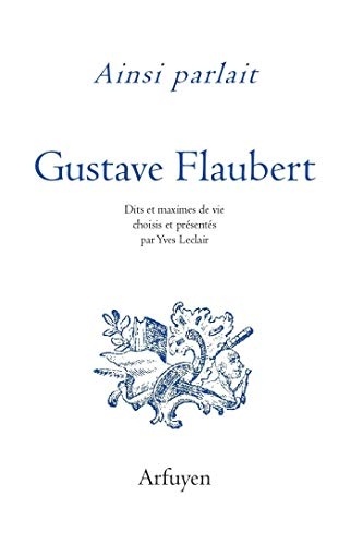 Ainsi parlait Gustave Flaubert : Dits et maximes de vie