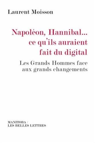Napoléon, Hannibal…ce qu'ils auraient fait du digital: Les Grands Hommes face aux grands changements