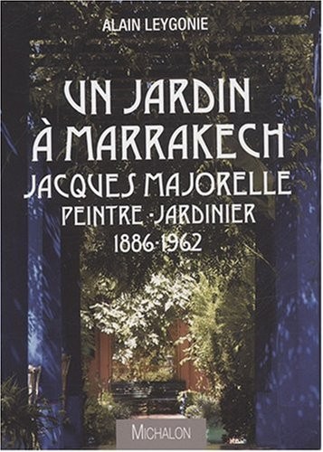 Un jardin à Marrakech Jacques Majorelle Peintre-Jardinier 1886-1962