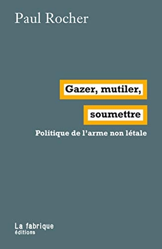 Gazer, mutiler, soumettre : Politique de l'arme non létale