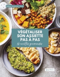 Végétaliser son assiette pas à pas: 50 recettes gourmandes