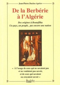 De la Berbérie à l'Algérie : Des origines à Bouteflika. Un pays, un peuple, pas encore une nation