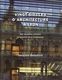 Vingt siècles d'architecture à Lyon (et dans le Grand Lyon) : Des aqueducs romains au quartier de la Confluence