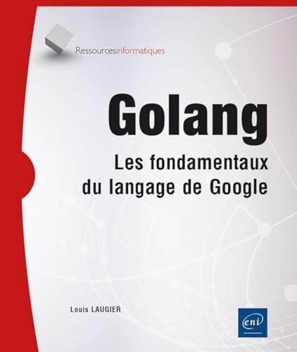 Golang - Les fondamentaux du langage de Google: Les fondamentaux du langage de Google