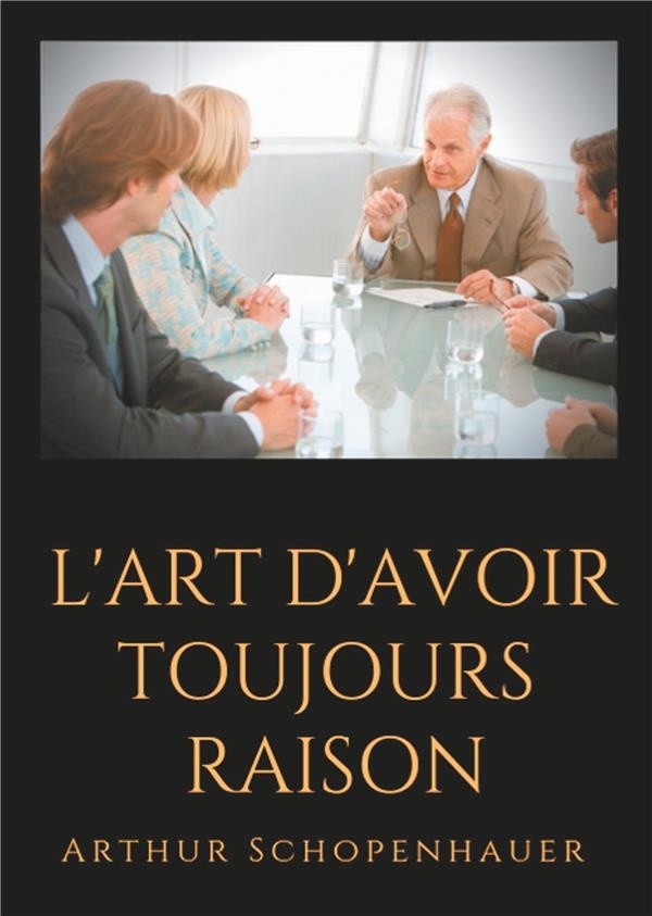 L'art d'avoir toujours raison : Un essai de dialectique éristique [9782322151844]