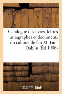 Catalogue de livres anciens et modernes, lettres autographes et documents, estampes, dessins: peintures du cabinet de feu M. Paul Dablin