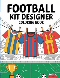 Football Kit Designer Colouring Book for Kids: Let Your Imagination Run Wild with DIY Football Kit Creations