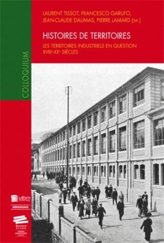 Histoires de territoires. Les territoires industriels en question, XVIIIe - XXe siècles
