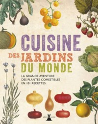 Cuisine des jardins du monde. La grande aventure des plantes comestibles en 101 recettes