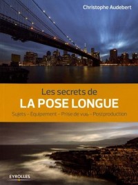 Les secrets de la pose longue: Sujets - Equipement - Prise de vue - Postproduction