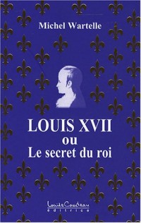 Louis XVII ou le secret du roi